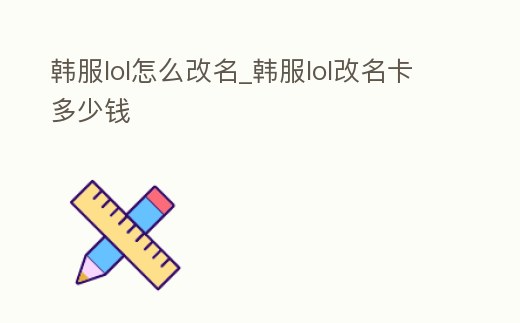 韓服lol怎么改名_韓服lol改名卡多少錢