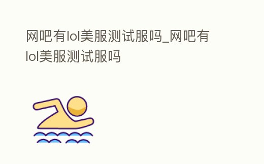 網吧有lol美服測試服嗎_網吧有lol美服測試服嗎
