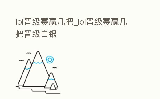 lol晉級賽贏幾把_lol晉級賽贏幾把晉級白銀