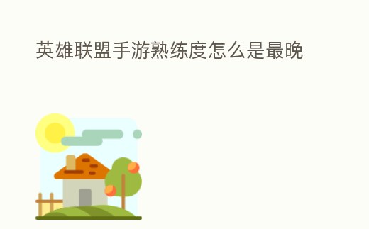 英雄聯(lián)盟手游熟練度怎么是最晚