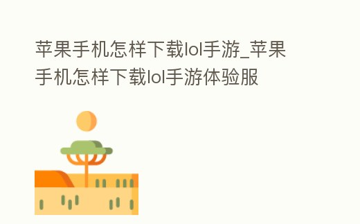 蘋果手機怎樣下載lol手游_蘋果手機怎樣下載lol手游體驗服