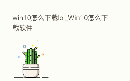 win10怎么下載lol_Win10怎么下載軟件