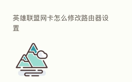 英雄聯盟網卡怎么修改路由器設置
