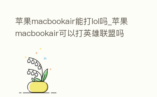 蘋果macbookair能打lol嗎_蘋果macbookair可以打英雄聯(lián)盟嗎