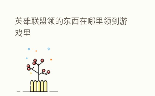 英雄聯(lián)盟領(lǐng)的東西在哪里領(lǐng)到游戲里