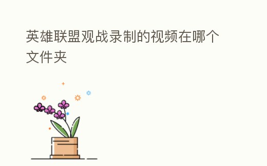 英雄聯(lián)盟觀戰(zhàn)錄制的視頻在哪個文件夾