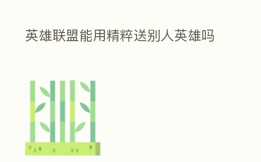 英雄聯盟能用精粹送別人英雄嗎