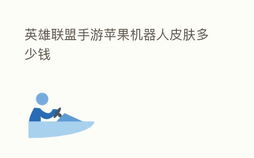 英雄聯盟手游蘋果機器人皮膚多少錢