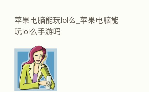 蘋果電腦能玩lol么_蘋果電腦能玩lol么手游嗎