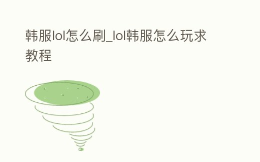 韓服lol怎么刷_lol韓服怎么玩求教程