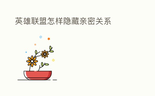 英雄聯(lián)盟怎樣隱藏親密關(guān)系