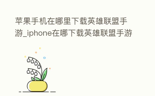 蘋果手機(jī)在哪里下載英雄聯(lián)盟手游_iphone在哪下載英雄聯(lián)盟手游