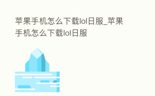 蘋果手機怎么下載lol日服_蘋果手機怎么下載lol日服