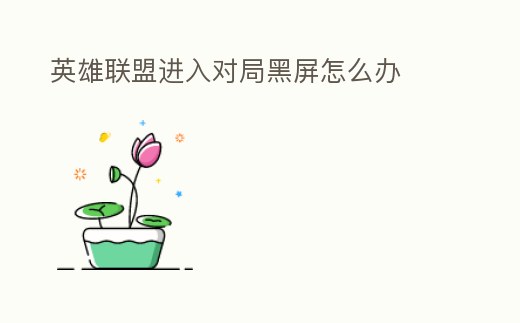 英雄聯(lián)盟進(jìn)入對局黑屏怎么辦