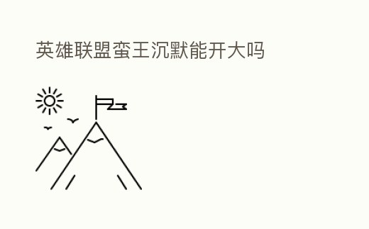 英雄聯(lián)盟蠻王沉默能開大嗎