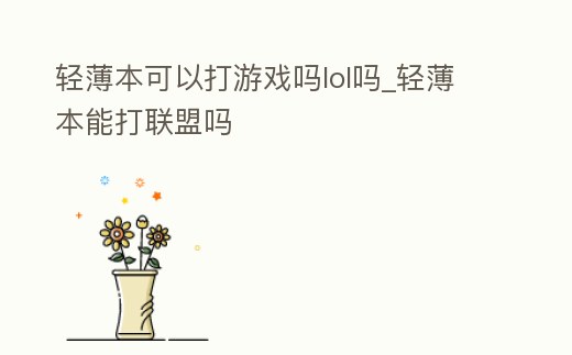 輕薄本可以打游戲嗎lol嗎_輕薄本能打聯盟嗎