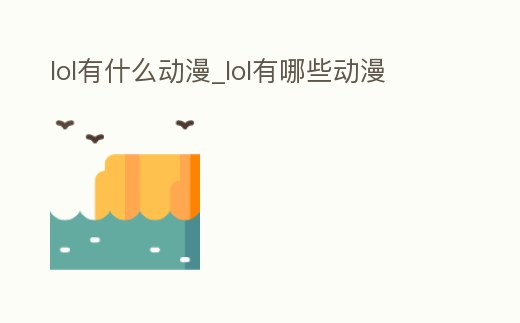 lol有什么動漫_lol有哪些動漫