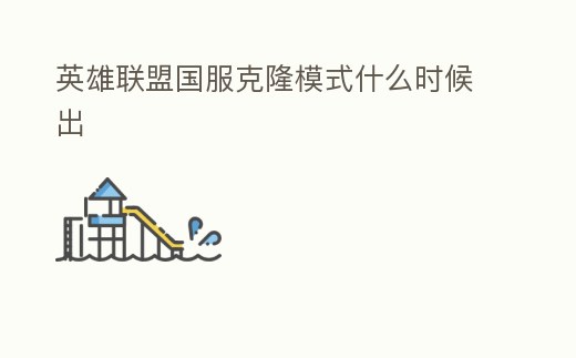 英雄聯(lián)盟國(guó)服克隆模式什么時(shí)候出