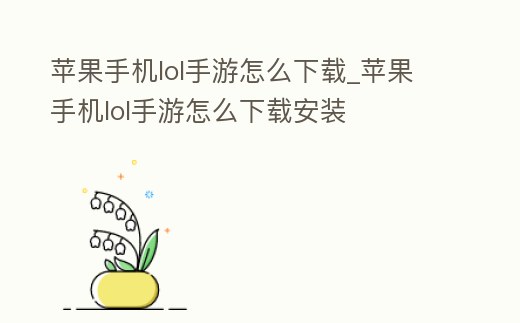 蘋果手機(jī)lol手游怎么下載_蘋果手機(jī)lol手游怎么下載安裝