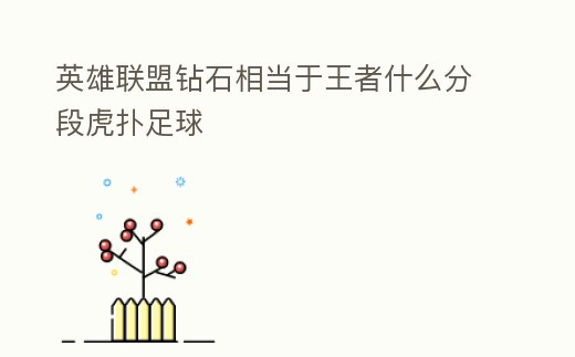 英雄聯(lián)盟鉆石相當(dāng)于王者什么分段虎撲足球