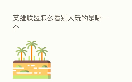 英雄聯盟怎么看別人玩的是哪一個