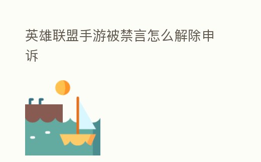 英雄聯(lián)盟手游被禁言怎么解除申訴