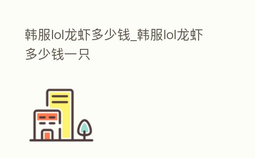 韓服lol龍蝦多少錢_韓服lol龍蝦多少錢一只
