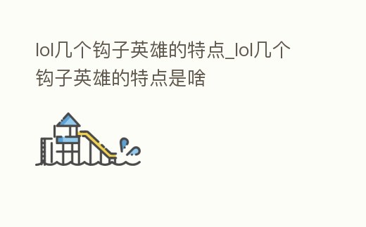 lol幾個鉤子英雄的特點_lol幾個鉤子英雄的特點是啥