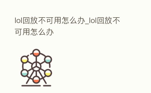lol回放不可用怎么辦_lol回放不可用怎么辦