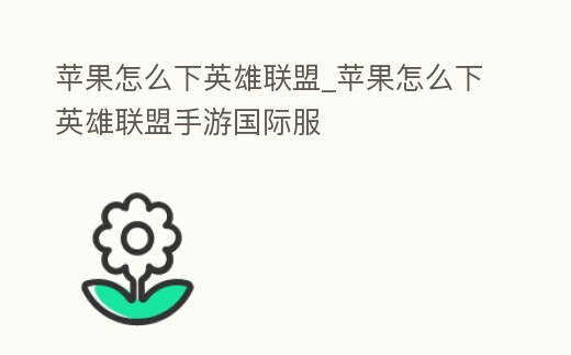蘋果怎么下英雄聯盟_蘋果怎么下英雄聯盟手游國際服