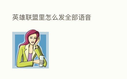 英雄聯盟里怎么發全部語音