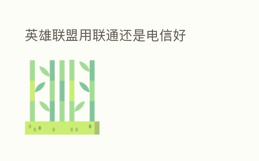 英雄聯盟用聯通還是電信好