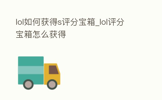lol如何獲得s評分寶箱_lol評分寶箱怎么獲得
