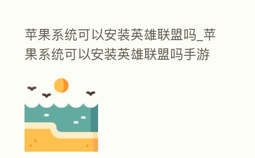 蘋果系統可以安裝英雄聯盟嗎_蘋果系統可以安裝英雄聯盟嗎手游