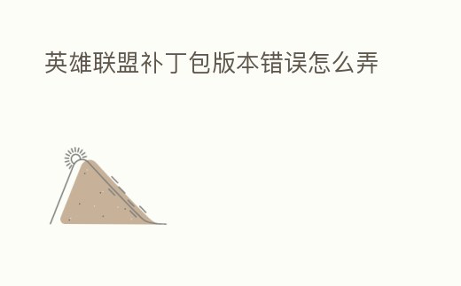 英雄聯盟補丁包版本錯誤怎么弄