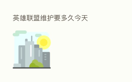 英雄聯盟維護要多久今天