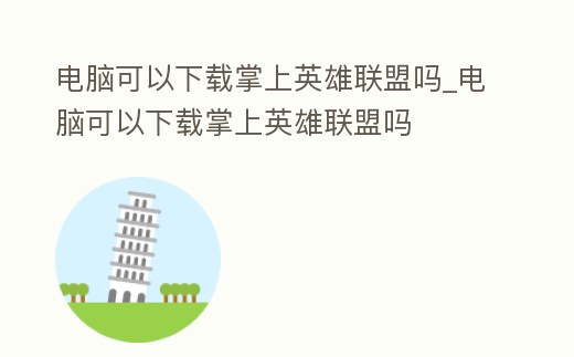電腦可以下載掌上英雄聯(lián)盟嗎_電腦可以下載掌上英雄聯(lián)盟嗎