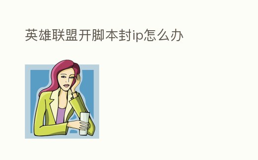 英雄聯盟開腳本封ip怎么辦