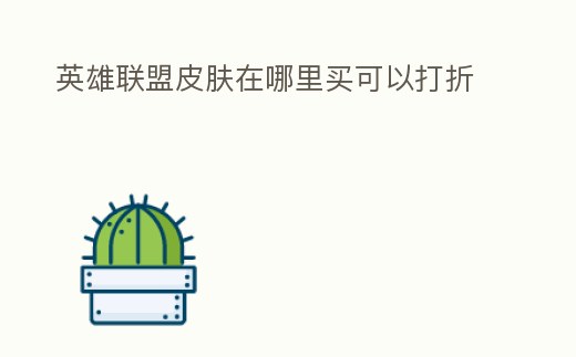 英雄聯盟皮膚在哪里買可以打折