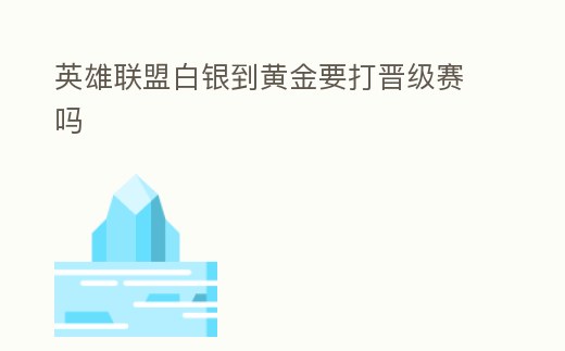 英雄聯(lián)盟白銀到黃金要打晉級賽嗎