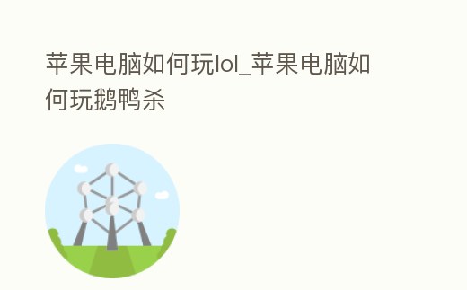 蘋果電腦如何玩lol_蘋果電腦如何玩鵝鴨殺