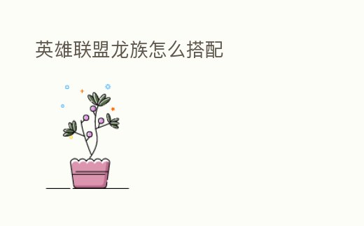 英雄聯(lián)盟龍族怎么搭配