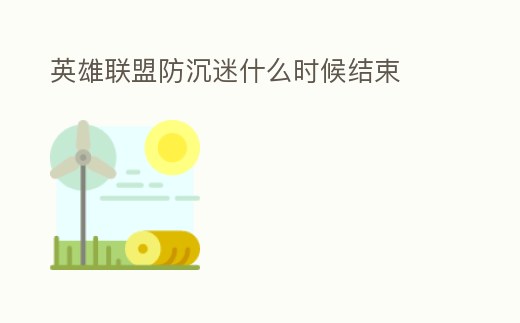 英雄聯(lián)盟防沉迷什么時候結(jié)束