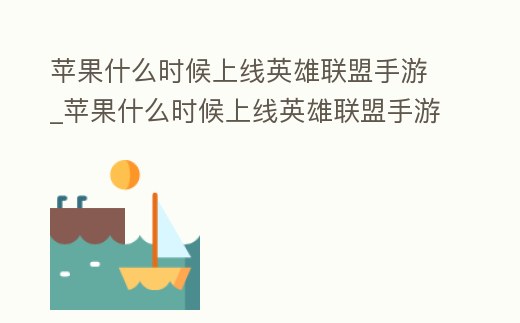 蘋果什么時候上線英雄聯盟手游_蘋果什么時候上線英雄聯盟手游體驗服