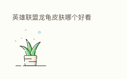 英雄聯(lián)盟龍龜皮膚哪個好看