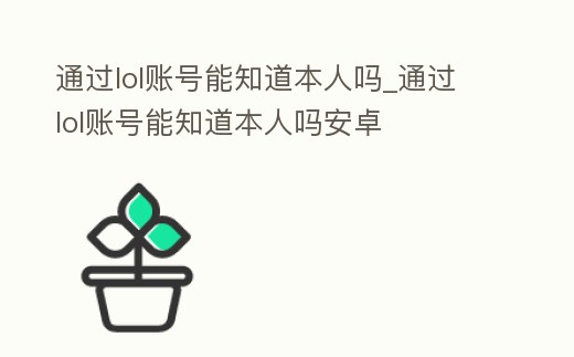 通過(guò)lol賬號(hào)能知道本人嗎_通過(guò)lol賬號(hào)能知道本人嗎安卓