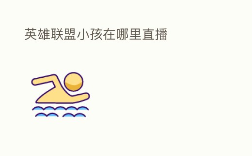 英雄聯(lián)盟小孩在哪里直播
