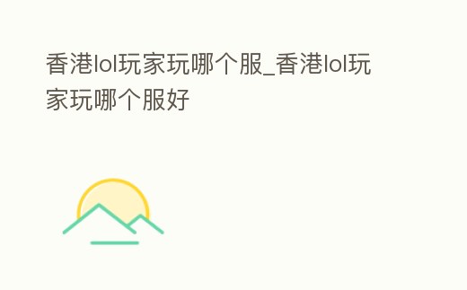 香港lol玩家玩哪個服_香港lol玩家玩哪個服好