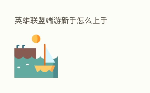 英雄聯(lián)盟端游新手怎么上手