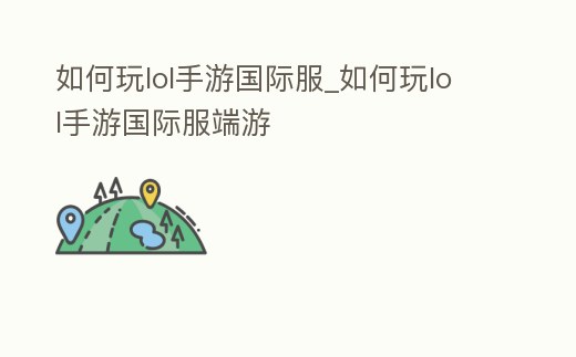 如何玩lol手游國際服_如何玩lol手游國際服端游